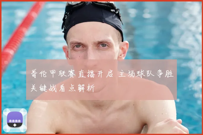 哥伦甲联赛直播开启 主场球队争胜关键战看点解析