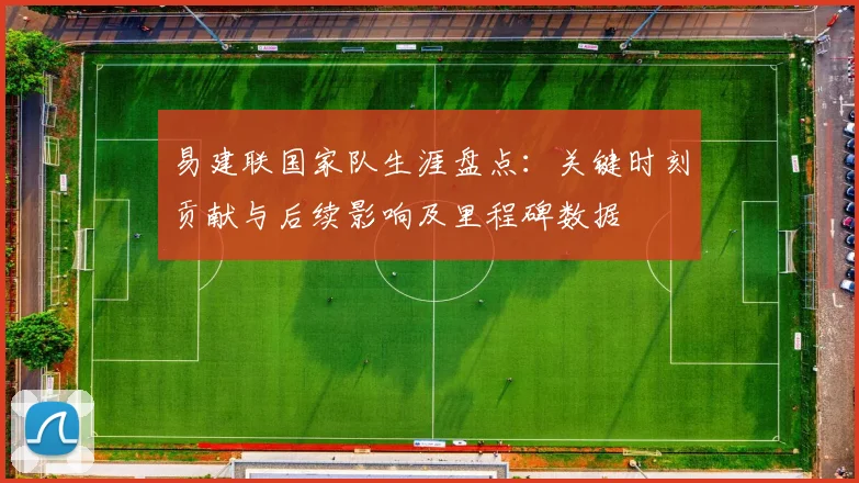 易建联国家队生涯盘点：关键时刻贡献与后续影响及里程碑数据