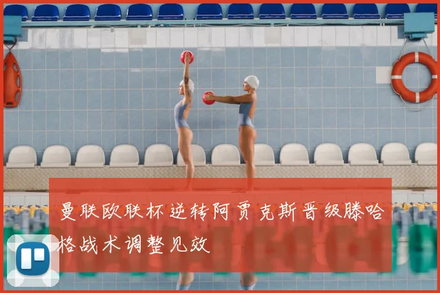 曼联欧联杯逆转阿贾克斯晋级滕哈格战术调整见效