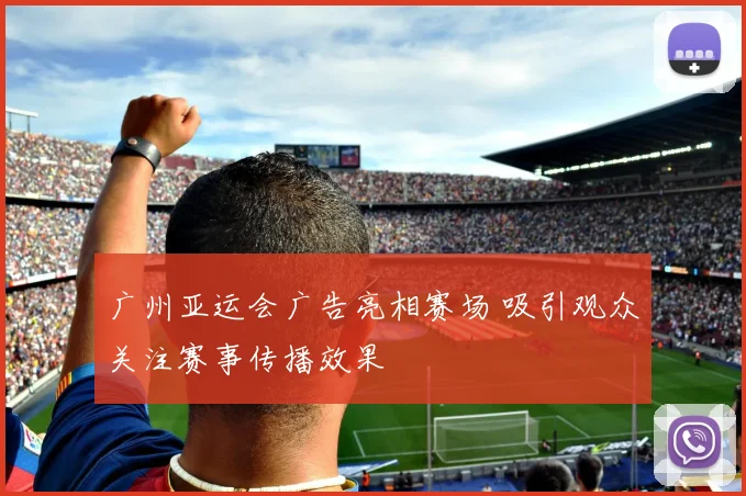 广州亚运会广告亮相赛场 吸引观众关注赛事传播效果