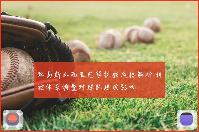 路易斯加西亚巴萨执教风格解析 传控体系调整对球队进攻影响