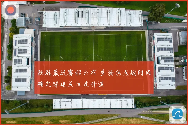 欧冠最近赛程公布 多场焦点战时间确定球迷关注度升温