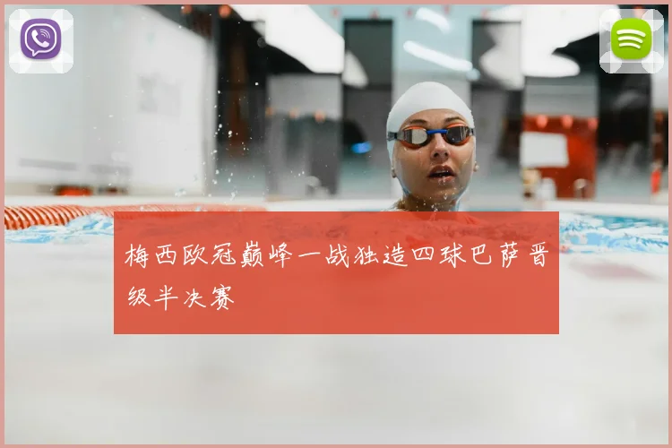 梅西欧冠巅峰一战独造四球巴萨晋级半决赛