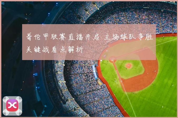 哥伦甲联赛直播开启 主场球队争胜关键战看点解析