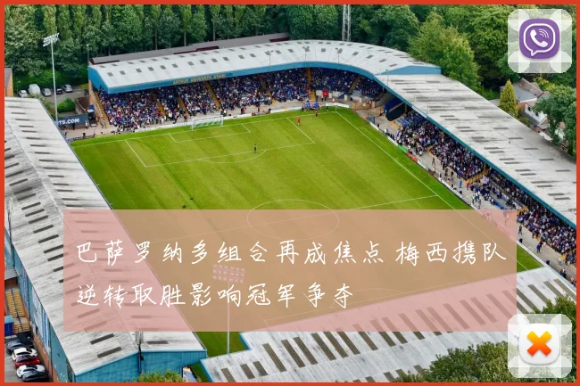 巴萨罗纳多组合再成焦点 梅西携队逆转取胜影响冠军争夺