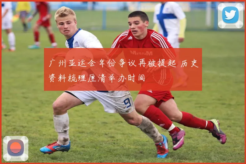广州亚运会年份争议再被提起 历史资料梳理厘清举办时间