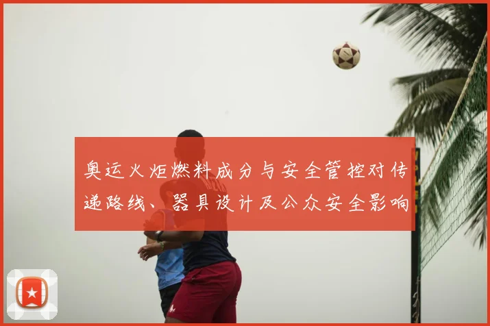 奥运火炬燃料成分与安全管控对传递路线、器具设计及公众安全影响