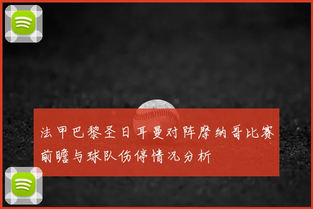 法甲巴黎圣日耳曼对阵摩纳哥比赛前瞻与球队伤停情况分析