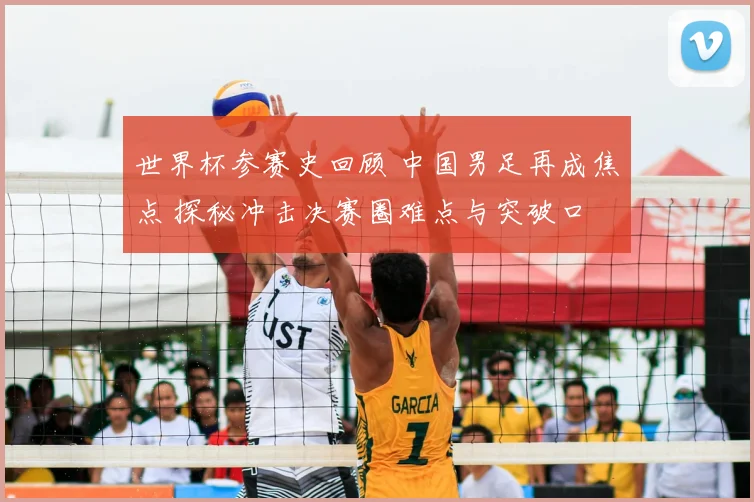 世界杯参赛史回顾 中国男足再成焦点 探秘冲击决赛圈难点与突破口