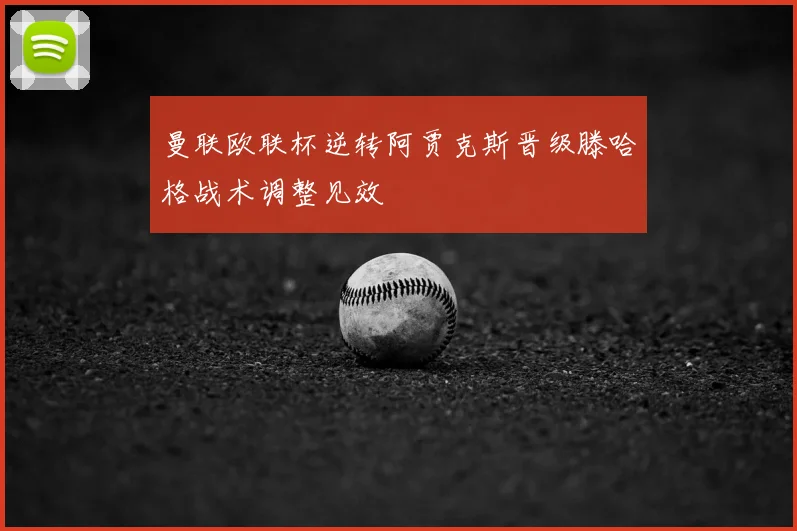 曼联欧联杯逆转阿贾克斯晋级滕哈格战术调整见效