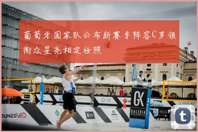 葡萄牙国家队公布新赛季阵容C罗领衔众星亮相定妆照