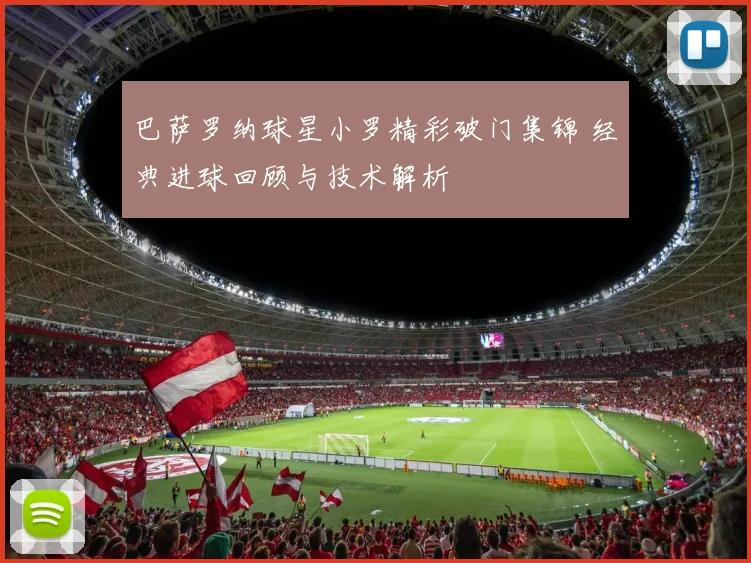 巴萨罗纳球星小罗精彩破门集锦 经典进球回顾与技术解析