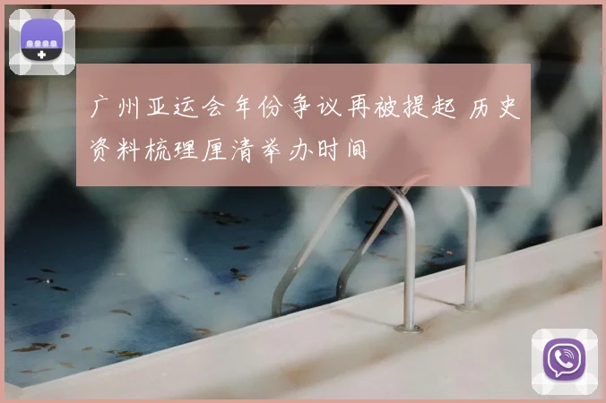 广州亚运会年份争议再被提起 历史资料梳理厘清举办时间