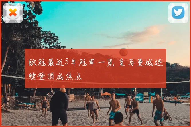 欧冠最近5年冠军一览 皇马曼城连续登顶成焦点