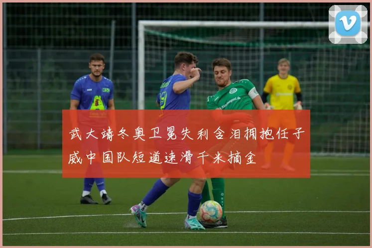 武大靖冬奥卫冕失利含泪拥抱任子威中国队短道速滑千米摘金