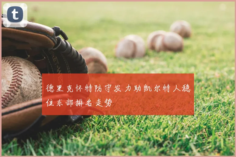 德里克怀特防守发力助凯尔特人稳住东部排名走势