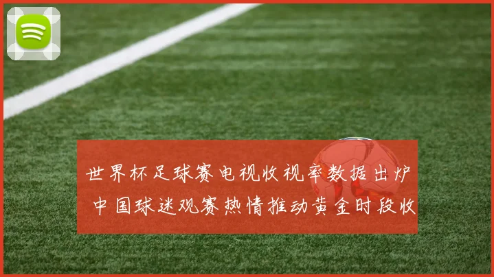 世界杯足球赛电视收视率数据出炉 中国球迷观赛热情推动黄金时段收视攀升
