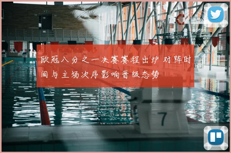 欧冠八分之一决赛赛程出炉 对阵时间与主场次序影响晋级态势