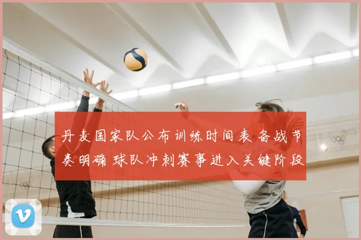 丹麦国家队公布训练时间表 备战节奏明确 球队冲刺赛事进入关键阶段