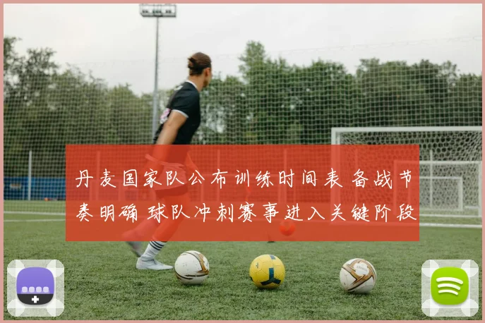 丹麦国家队公布训练时间表 备战节奏明确 球队冲刺赛事进入关键阶段