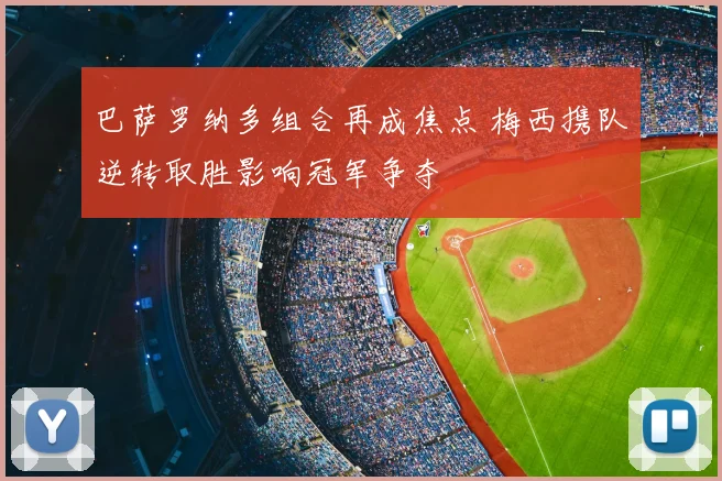 巴萨罗纳多组合再成焦点 梅西携队逆转取胜影响冠军争夺