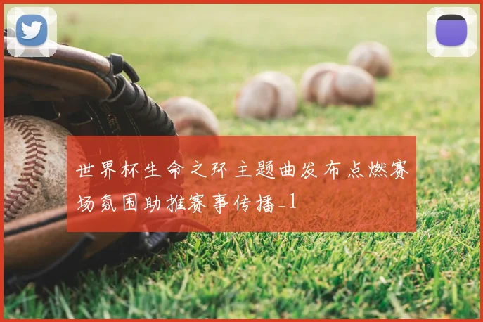 世界杯生命之环主题曲发布点燃赛场氛围助推赛事传播_1