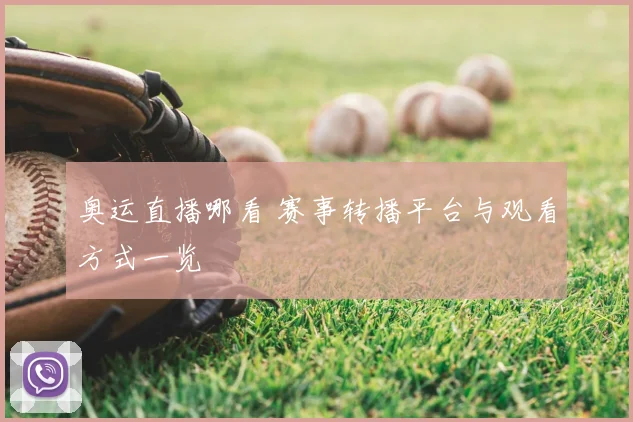 奥运直播哪看 赛事转播平台与观看方式一览