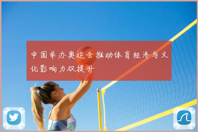 中国举办奥运会推动体育经济与文化影响力双提升