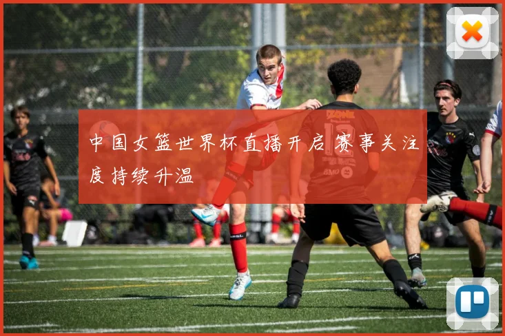 中国女篮世界杯直播开启 赛事关注度持续升温