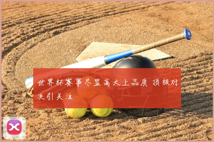 世界杯赛事尽显高大上品质 顶级对决引关注