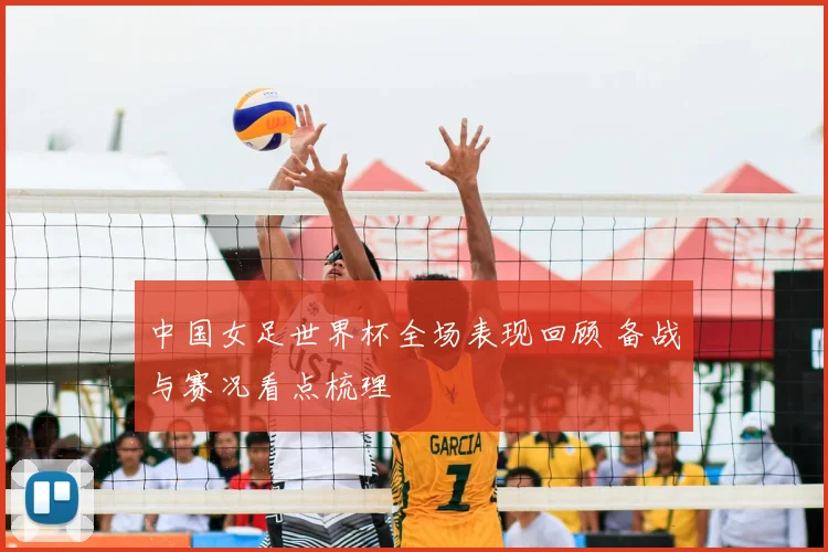 中国女足世界杯全场表现回顾 备战与赛况看点梳理
