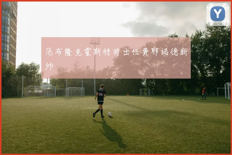 范布隆克霍斯特将出任费耶诺德新帅